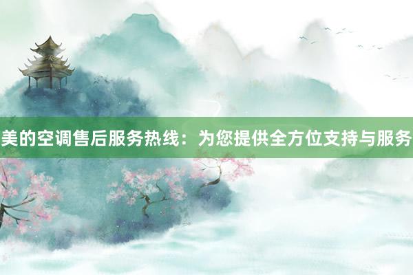 美的空调售后服务热线：为您提供全方位支持与服务